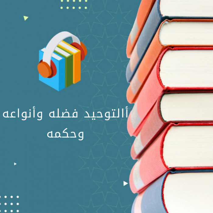 التوحيد فضله وأنواعه وحكمه